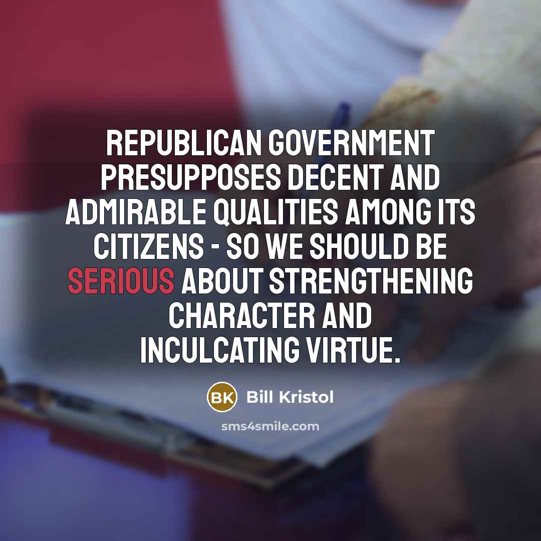 “Republican government presupposes decent and admirable qualities among its citizens…” quote by Bill Kristol