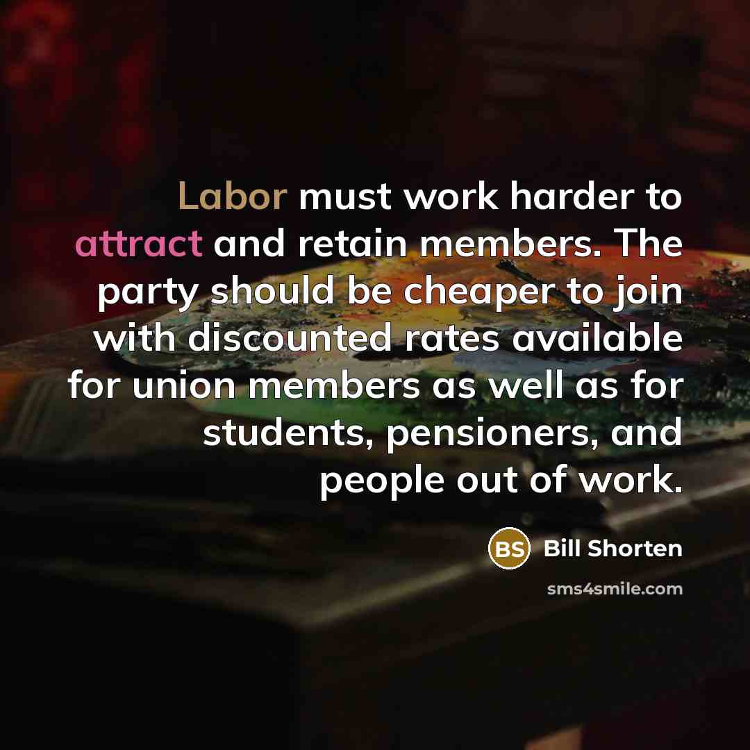 “Labor must work harder to attract and retain members. The…” quote by Bill Shorten