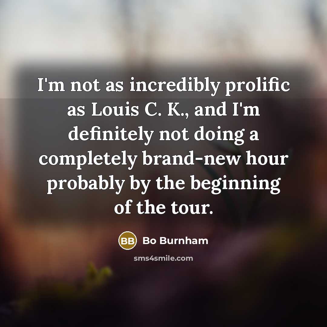 “I'm not as incredibly prolific as Louis C. K., and…” quote by Bo Burnham
