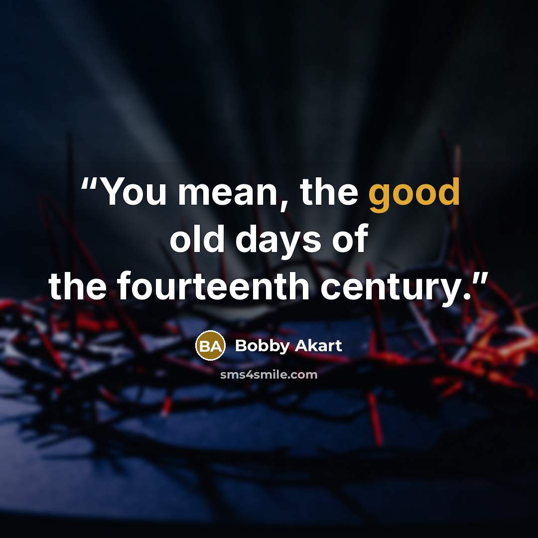 “You mean, the good old days of the fourteenth century.” quote by Bobby Akart