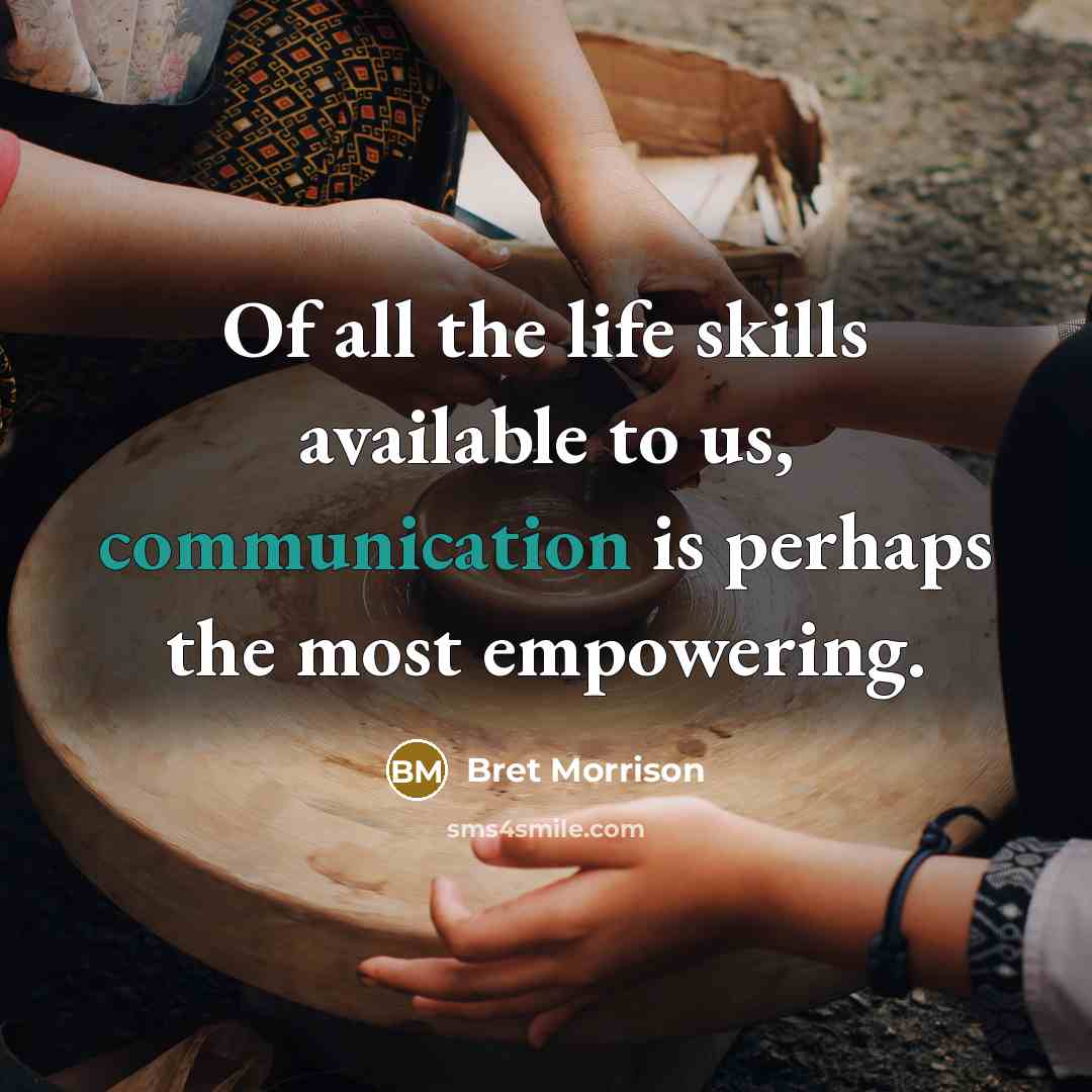 “Of all the life skills available to us, communication is perhaps the most empowering.” quote by Bret Morrison