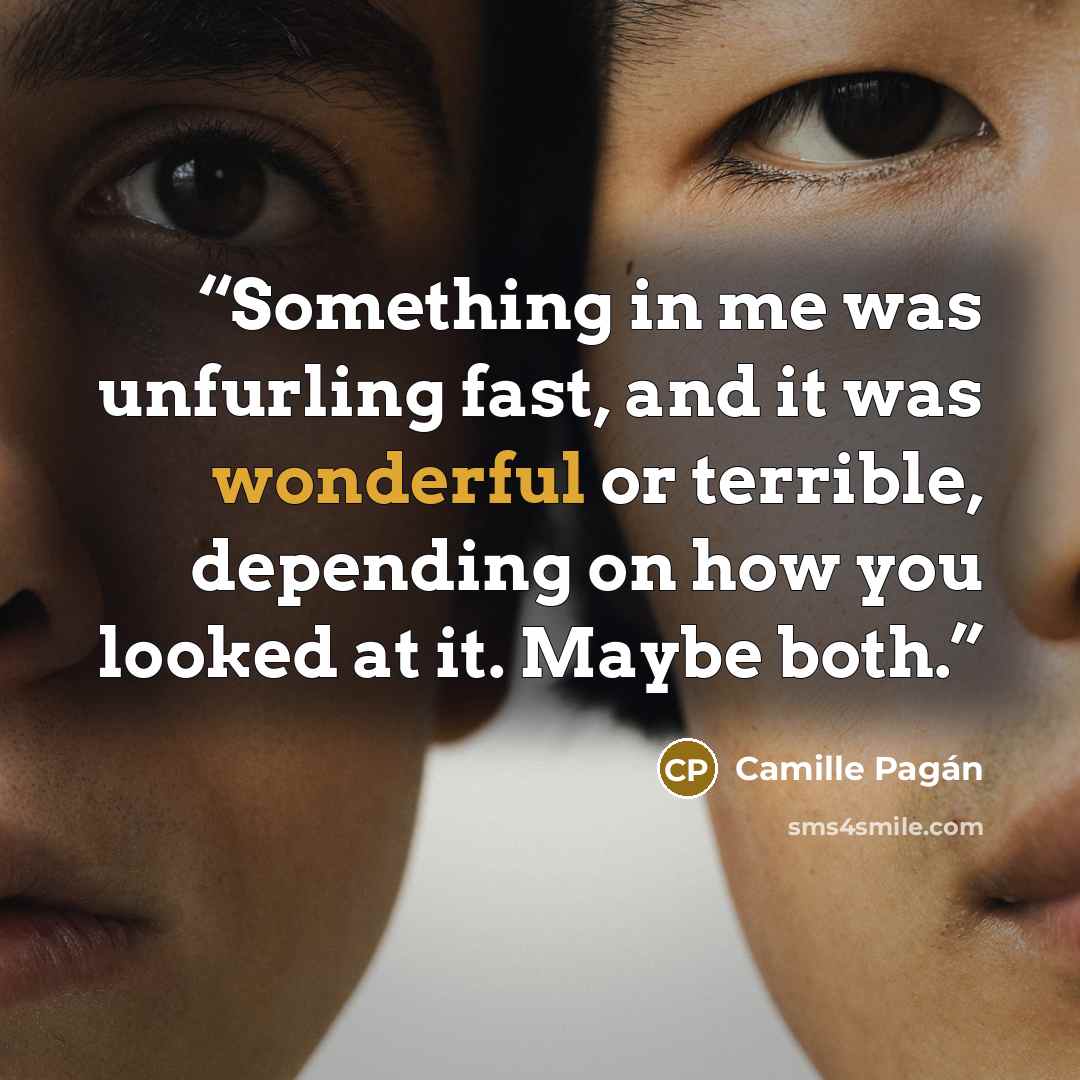 “Something in me was unfurling fast, and it was wonderful or terrible, depending on how you looked at it. Maybe both.” quote by Camille Pagán