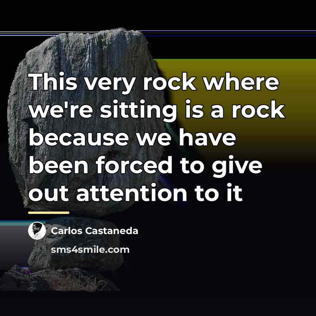 “This very rock where we're sitting is a rock because…” quote by Carlos Castaneda