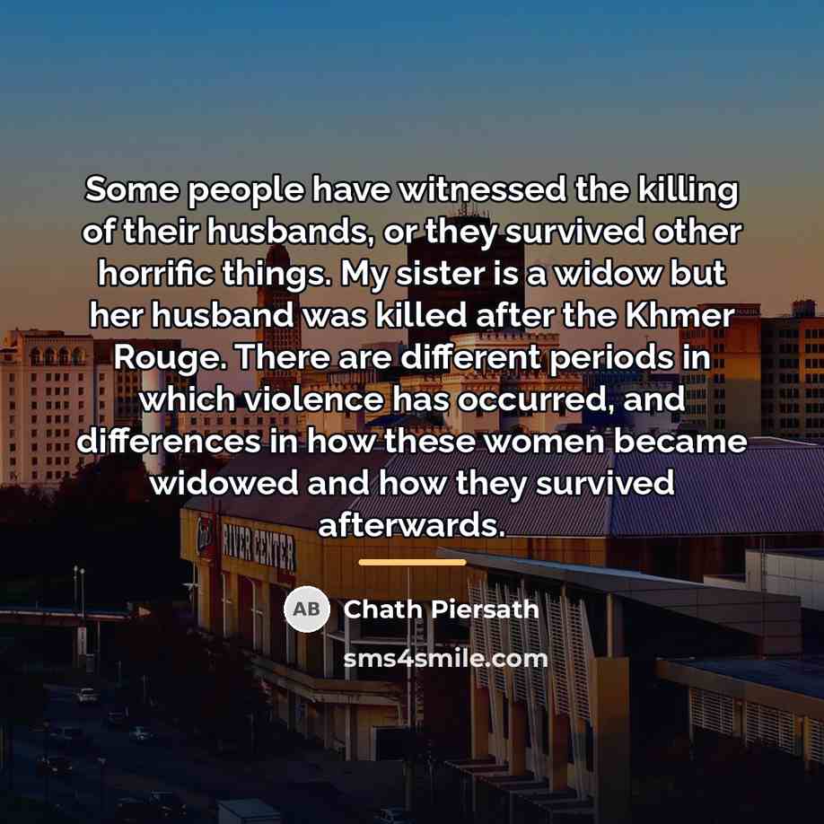 “Some people have witnessed the killing of their husbands, or…” quote by Chath Piersath