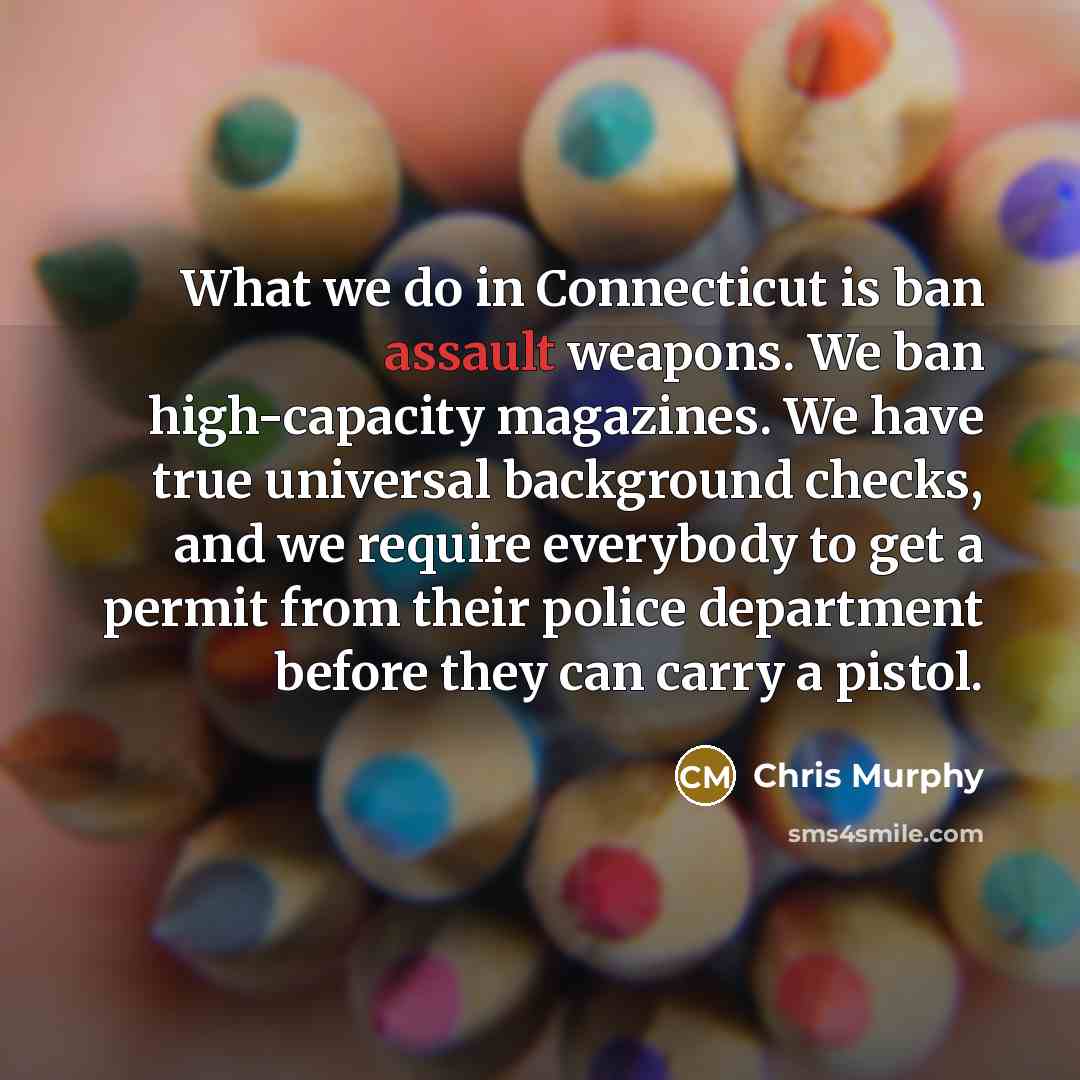 “What we do in Connecticut is ban assault weapons. We…” quote by Chris Murphy