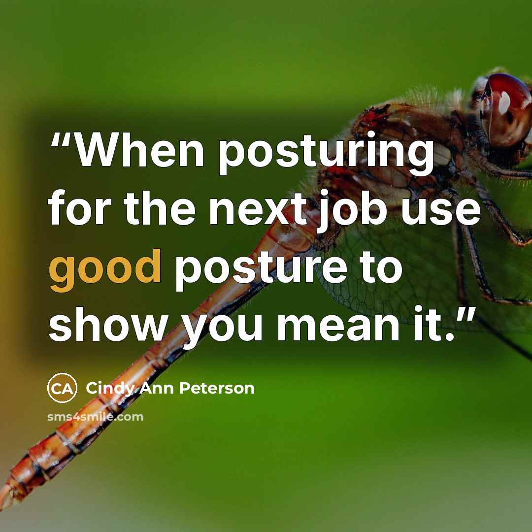 “When posturing for the next job use good posture to show you mean it.” quote by Cindy Ann Peterson