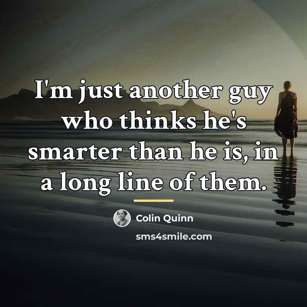 “I'm just another guy who thinks he's smarter than he…” quote by Colin Quinn