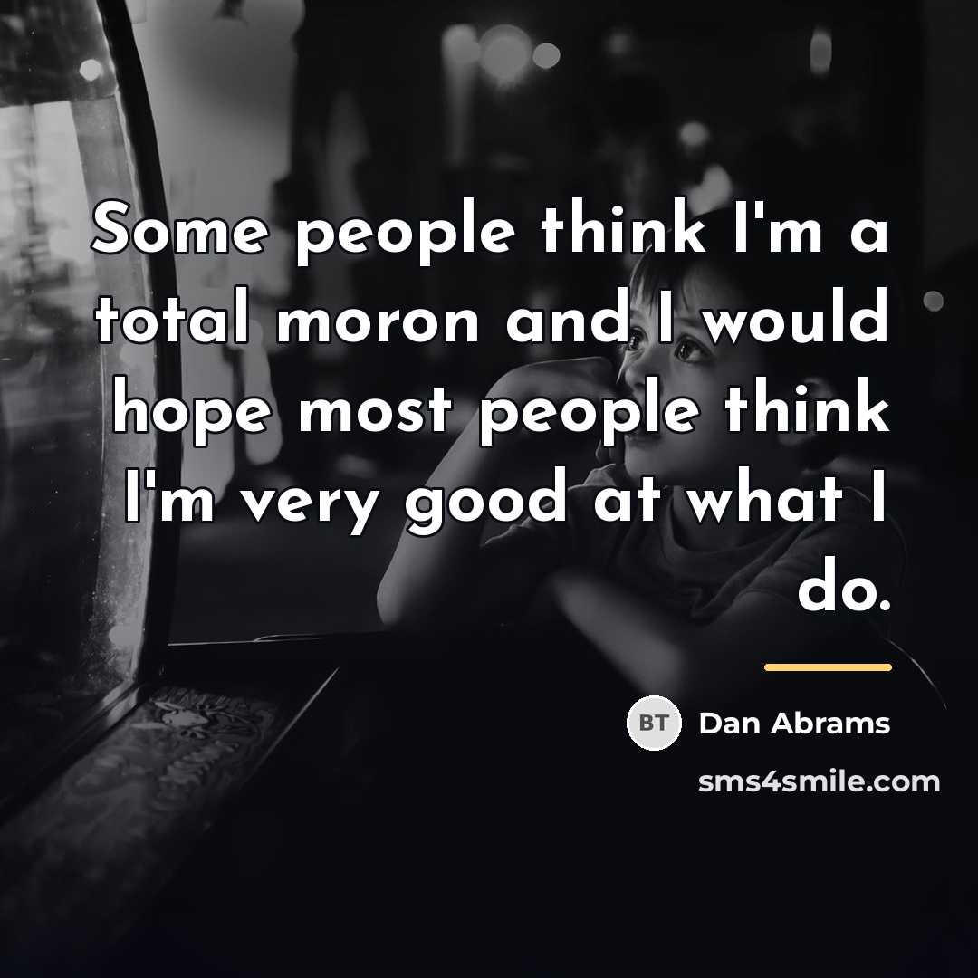 “Some people think I'm a total moron and I would…” quote by Dan Abrams