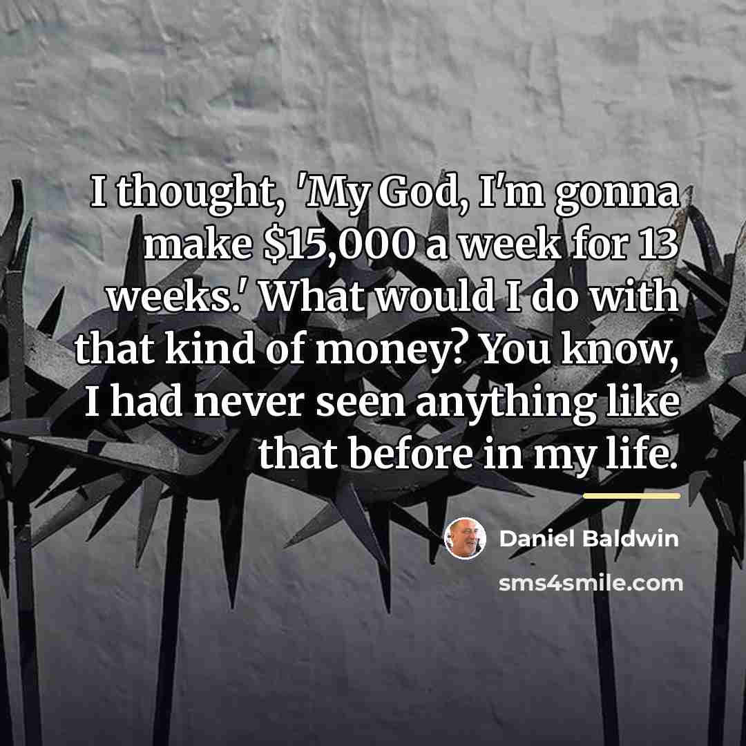 “I thought, 'My God, I'm gonna make $15,000 a week…” quote by Daniel Baldwin