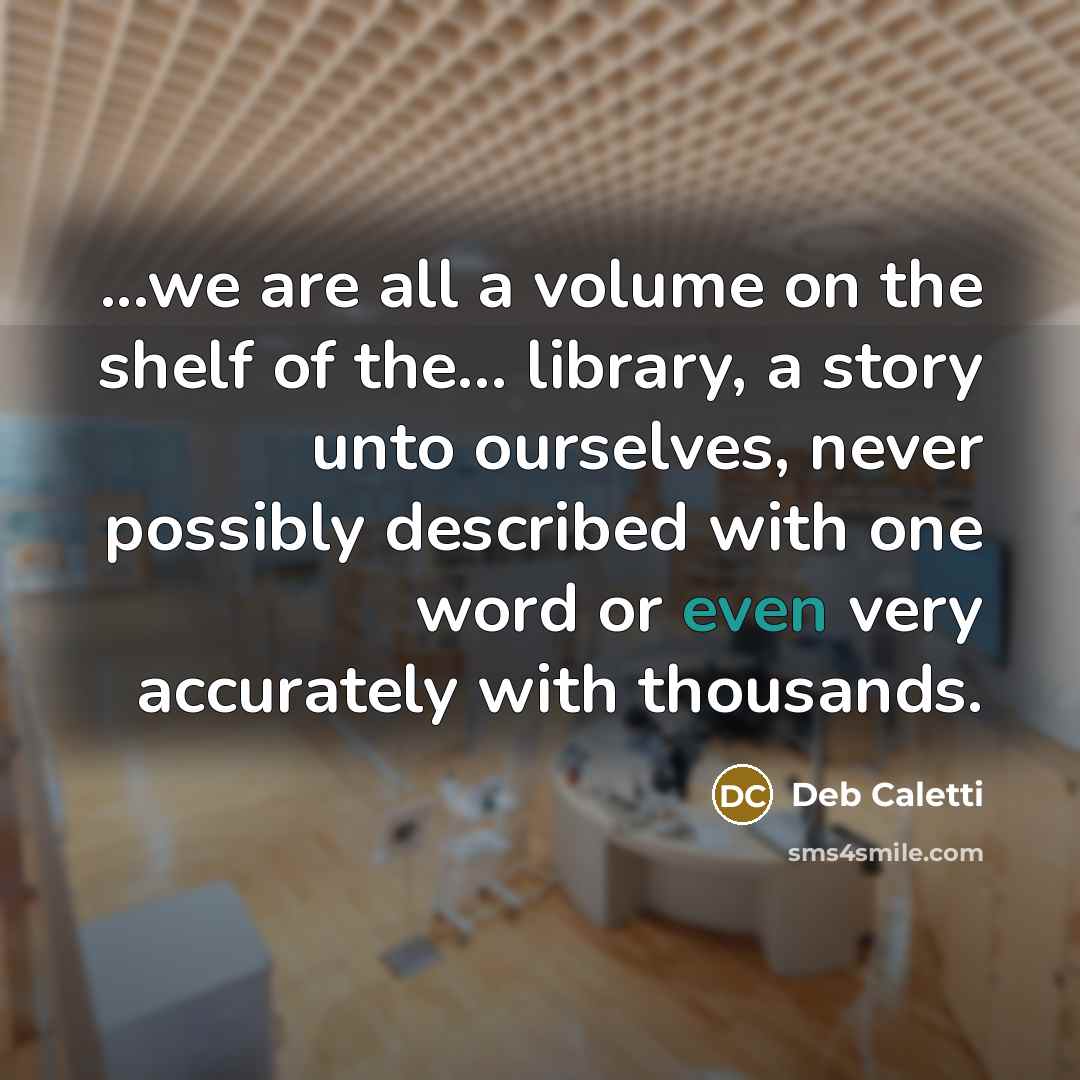 “...we are all a volume on the shelf of the...…” quote by Deb Caletti