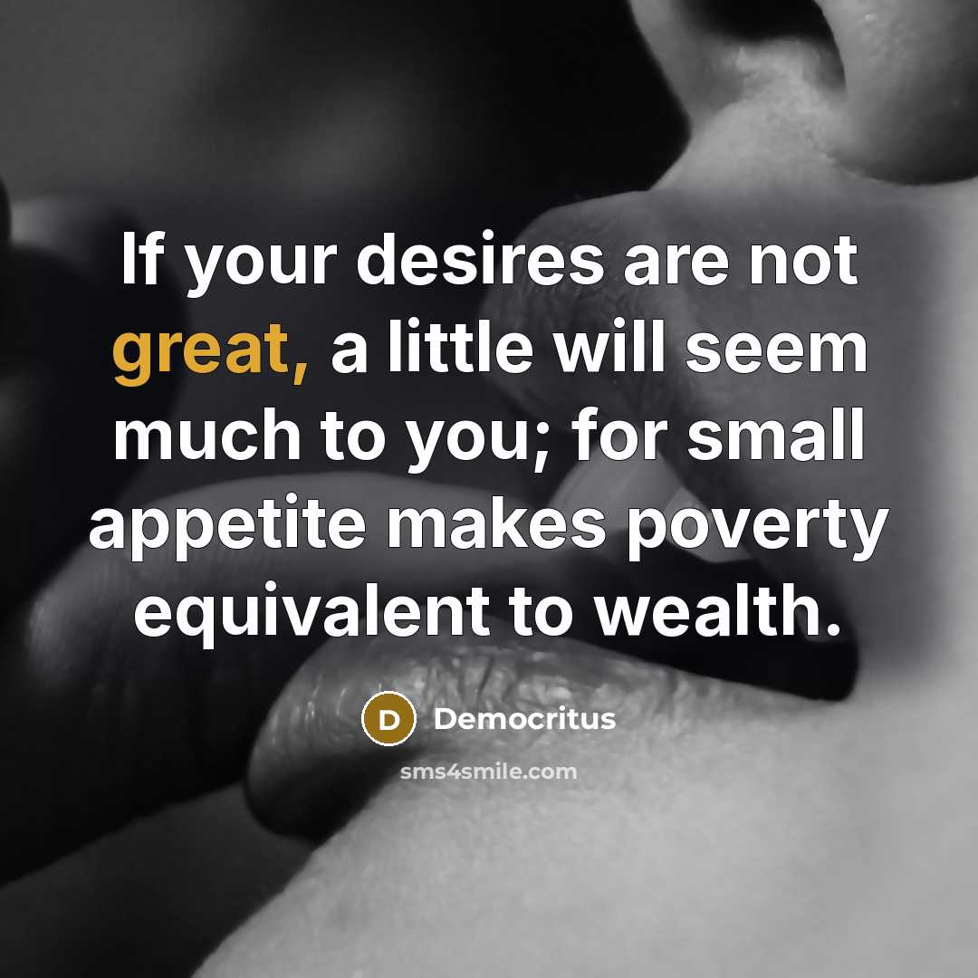 “If your desires are not great, a little will seem…” quote by Democritus