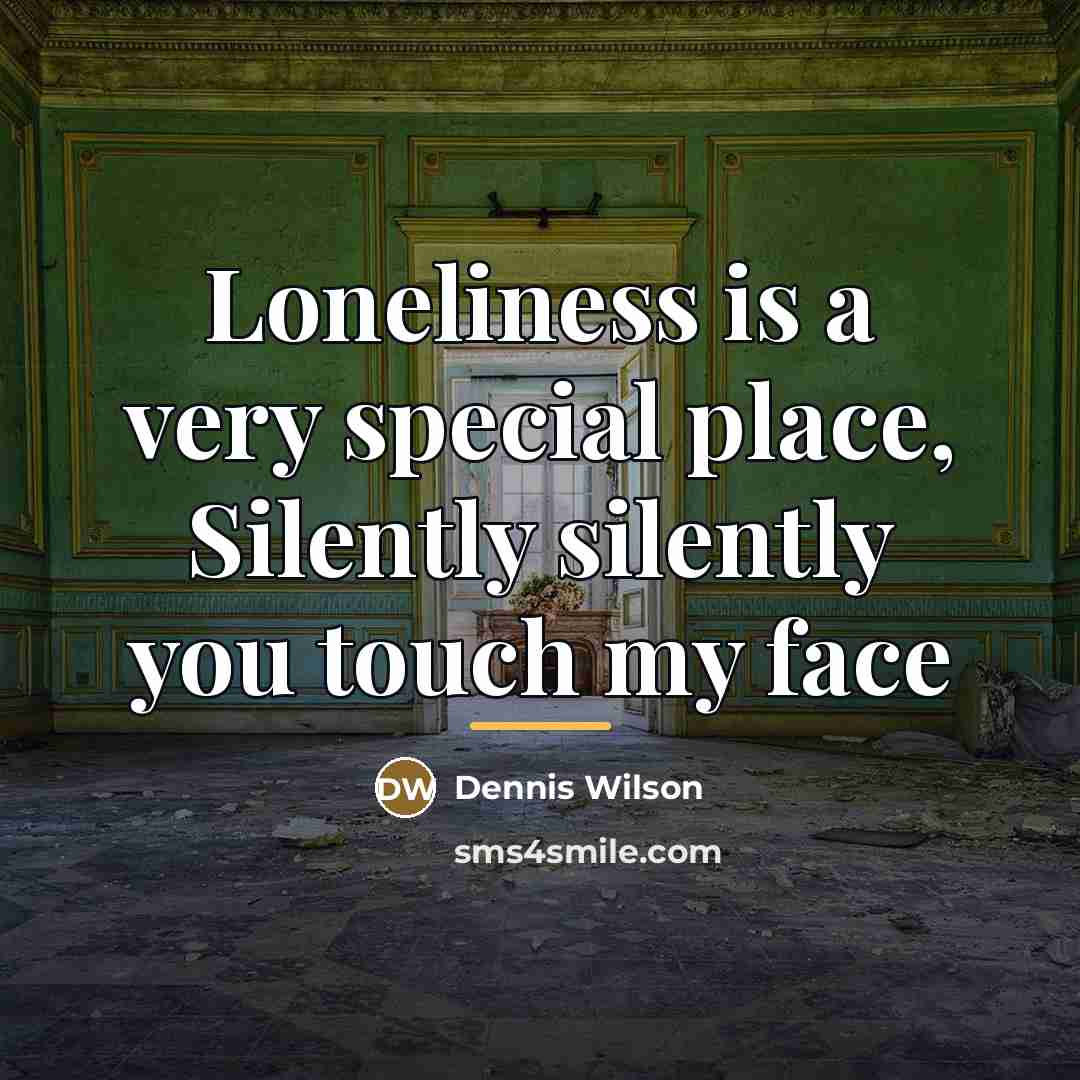 “Loneliness is a very special place, Silently silently you touch…” quote by Dennis Wilson