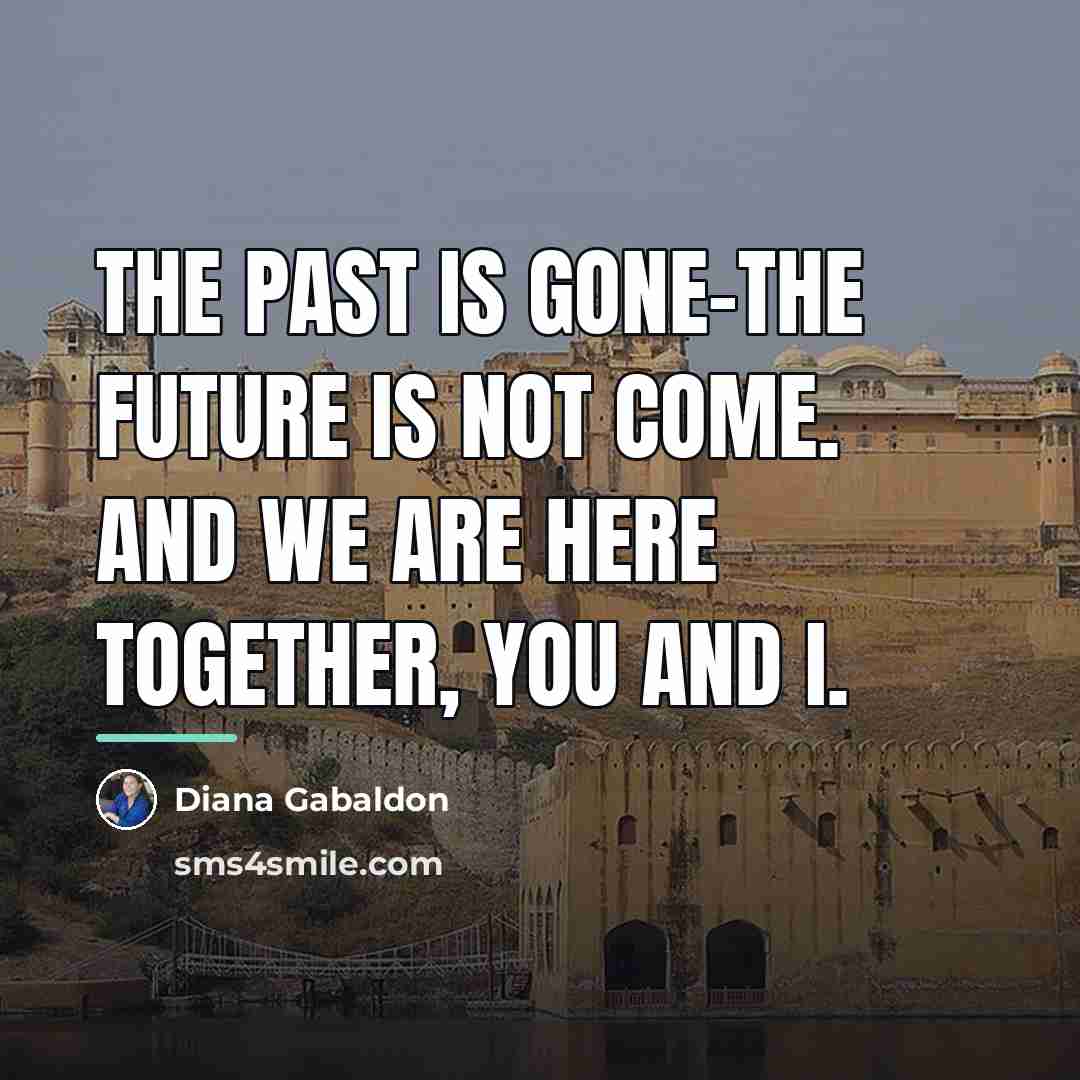 “The past is gone-the future is not come. And we…” quote by Diana Gabaldon