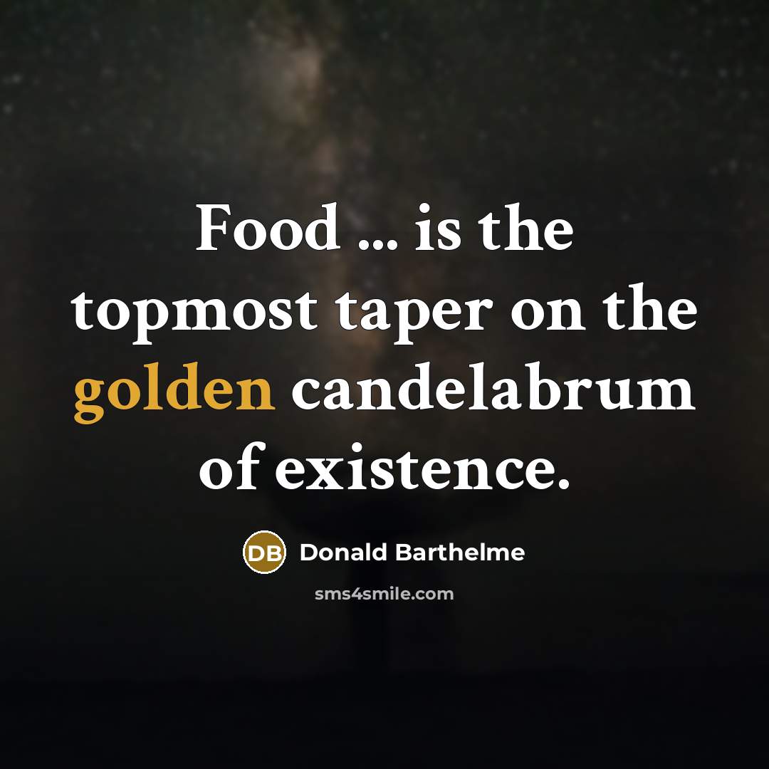 “Food ... is the topmost taper on the golden candelabrum…” quote by Donald Barthelme