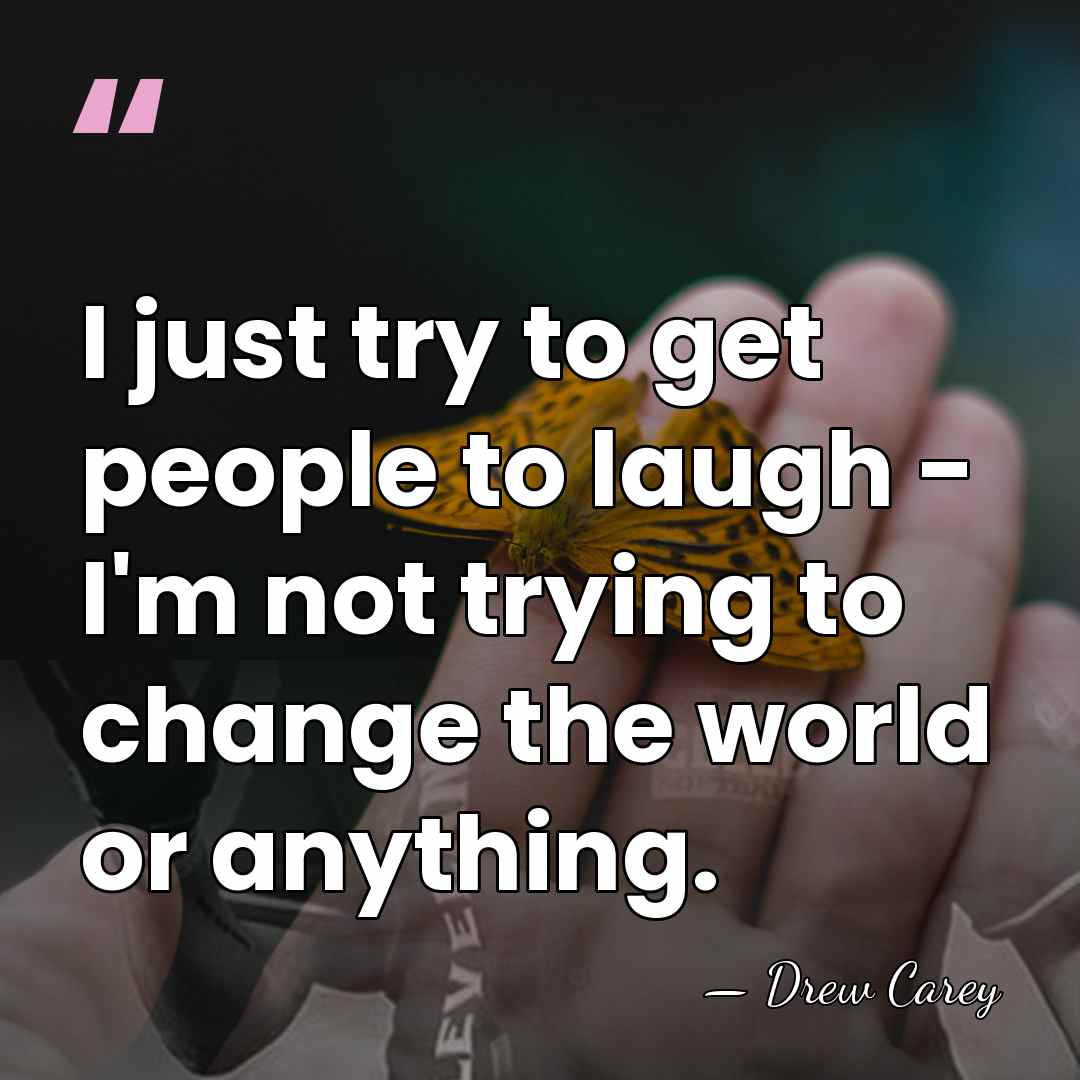 I just try to get people to laugh - I'm not trying&hellip; - Drew Carey