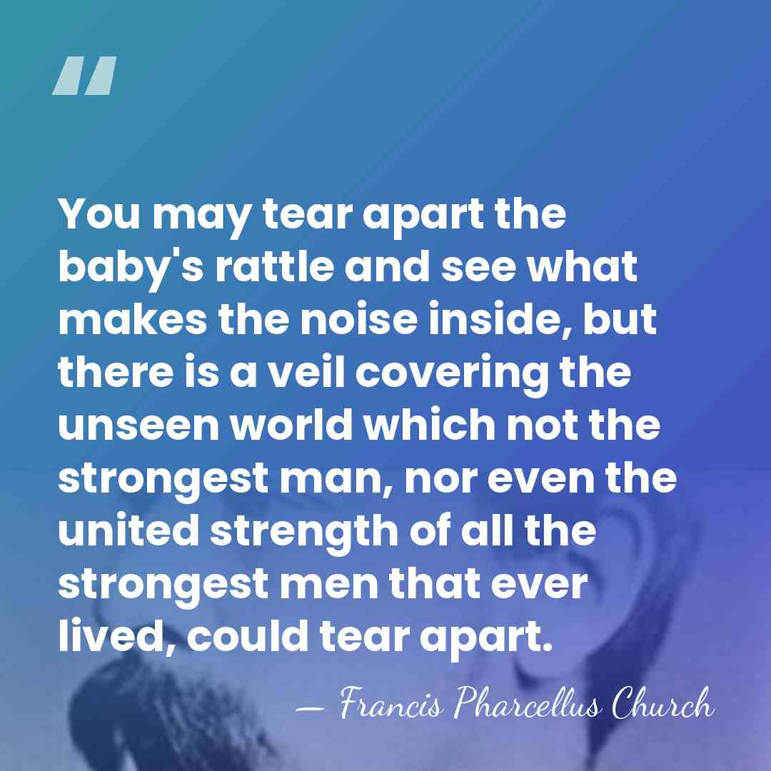 You may tear apart the baby's rattle and see what makes the&hellip; - Francis Pharcellus Church