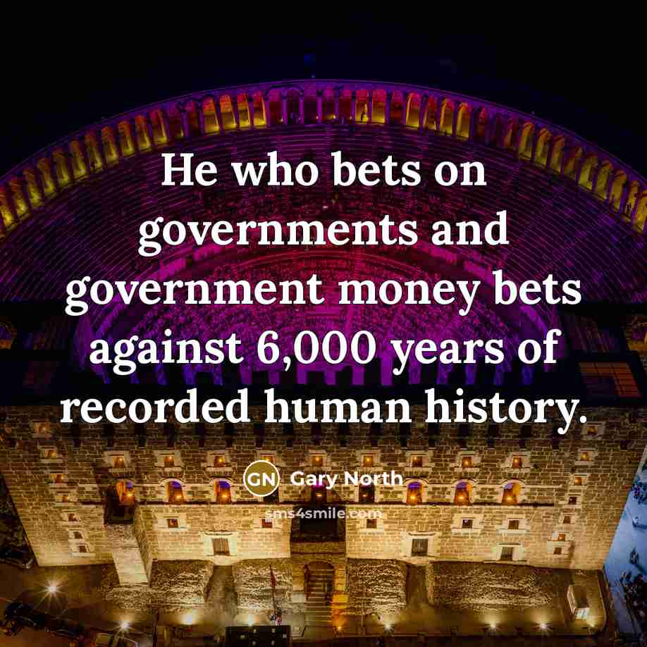 “He who bets on governments and government money bets against…” quote by Gary North