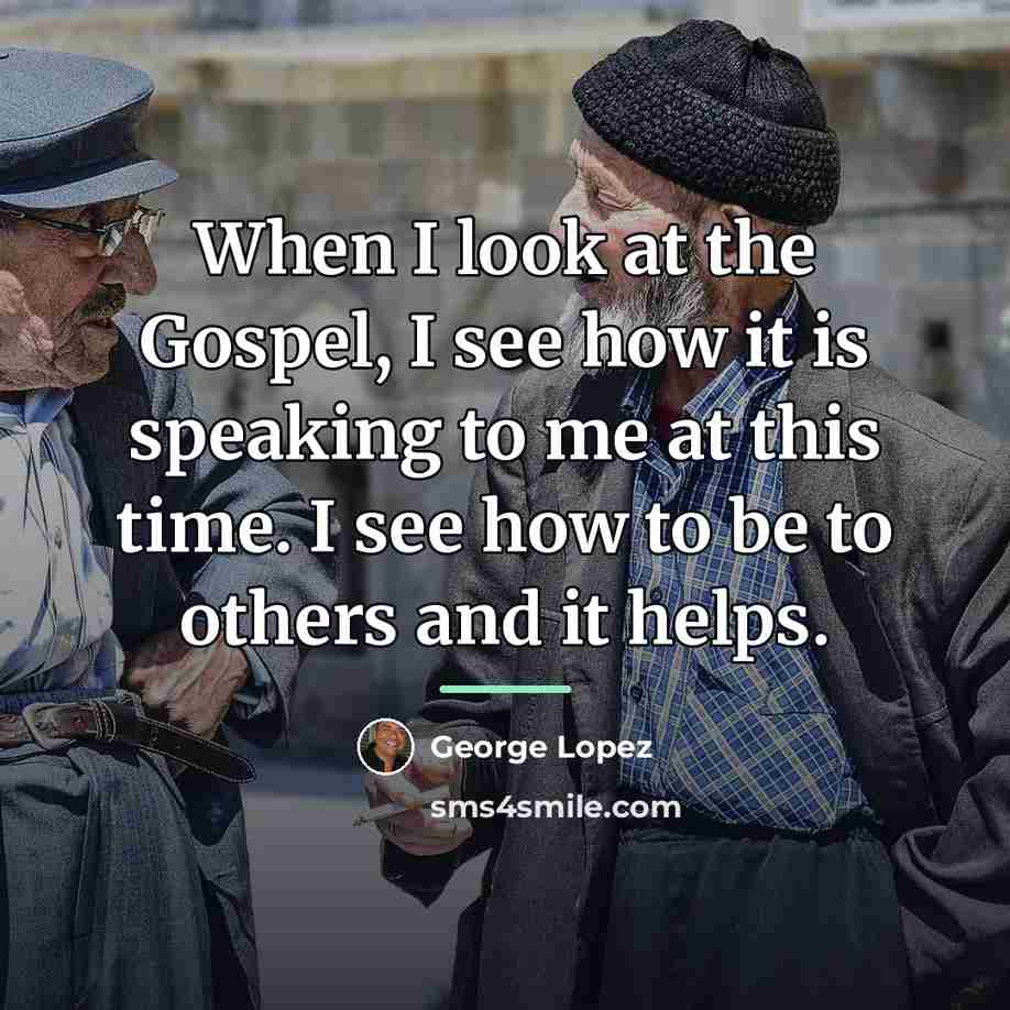 “When I look at the Gospel, I see how it…” quote by George Lopez