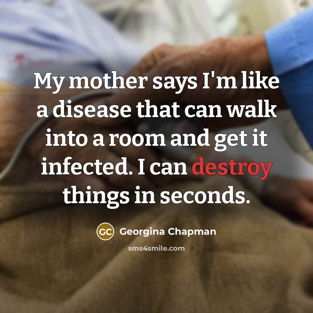 “My mother says I'm like a disease that can walk…” quote by Georgina Chapman