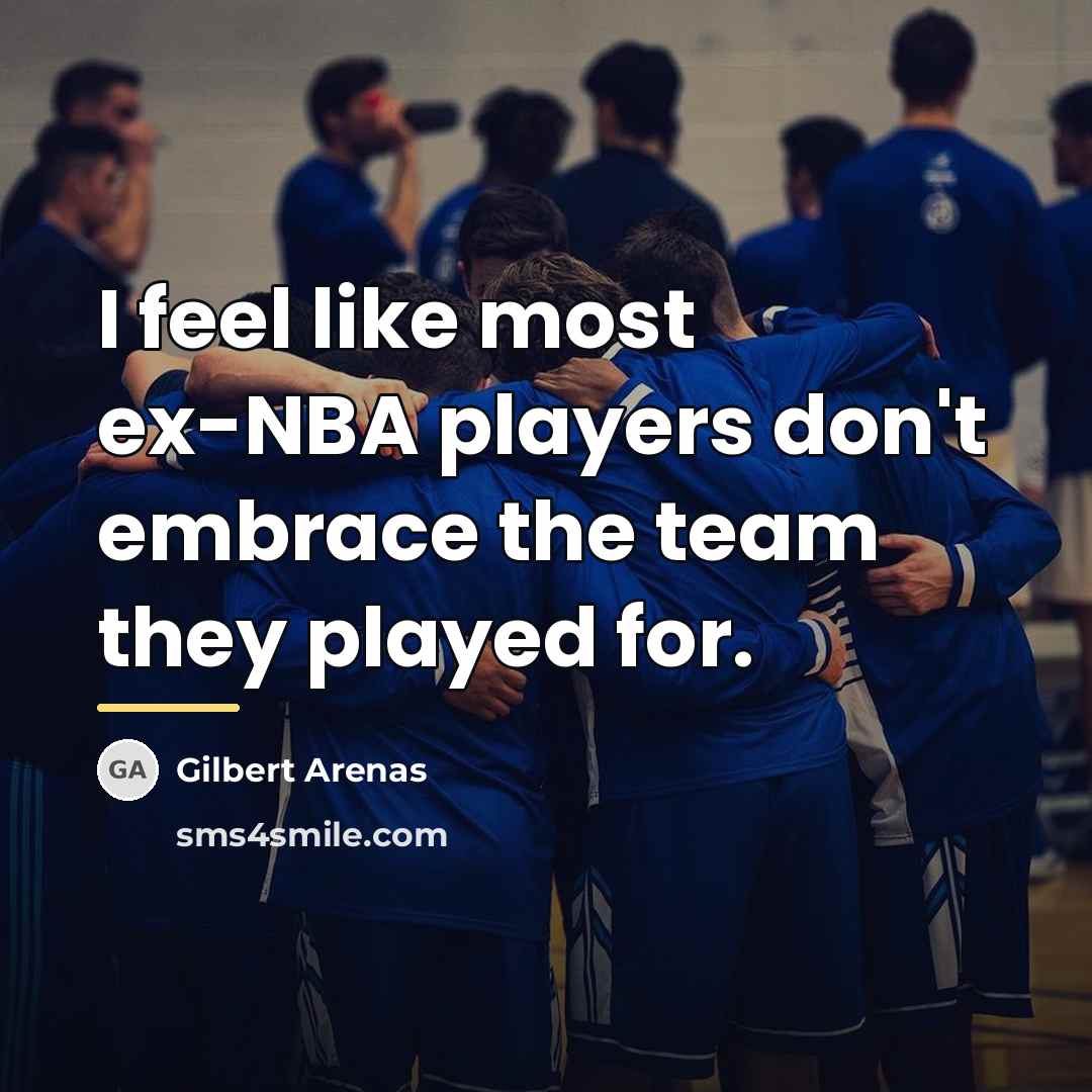 “I feel like most ex-NBA players don't embrace the team…” quote by Gilbert Arenas