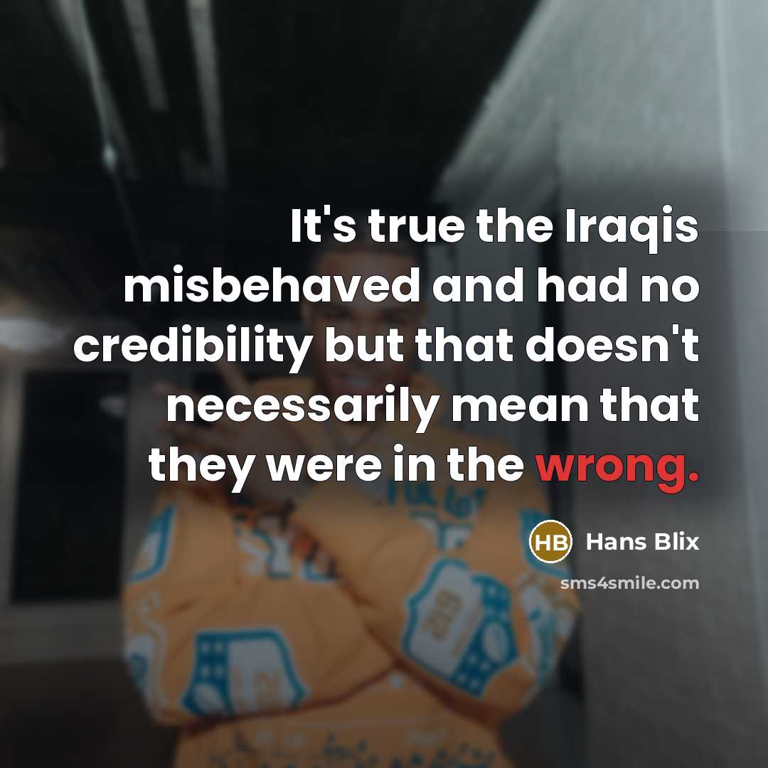 “It's true the Iraqis misbehaved and had no credibility but…” quote by Hans Blix