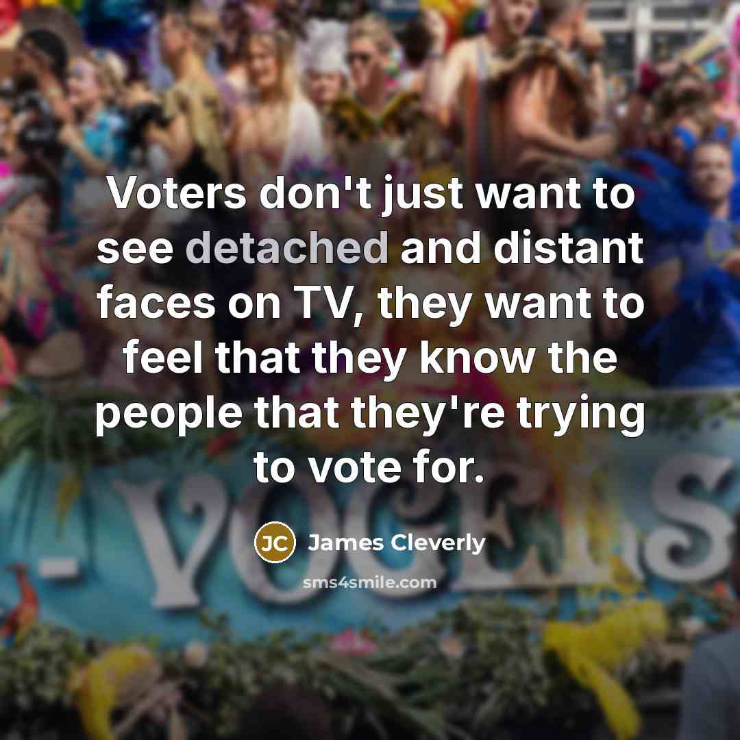 “Voters don't just want to see detached and distant faces…” quote by James Cleverly