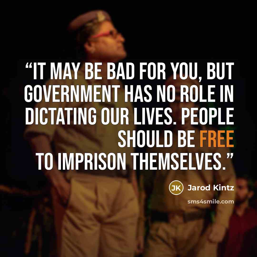 “It may be bad for you, but government has no role in dictating our lives. People should be free to imprison themselves.” quote by Jarod Kintz