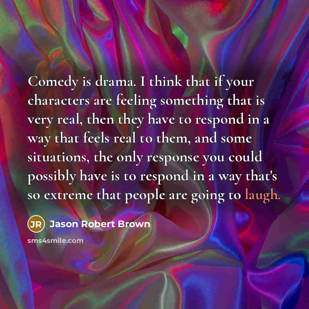 “Comedy is drama. I think that if your characters are…” quote by Jason Robert Brown