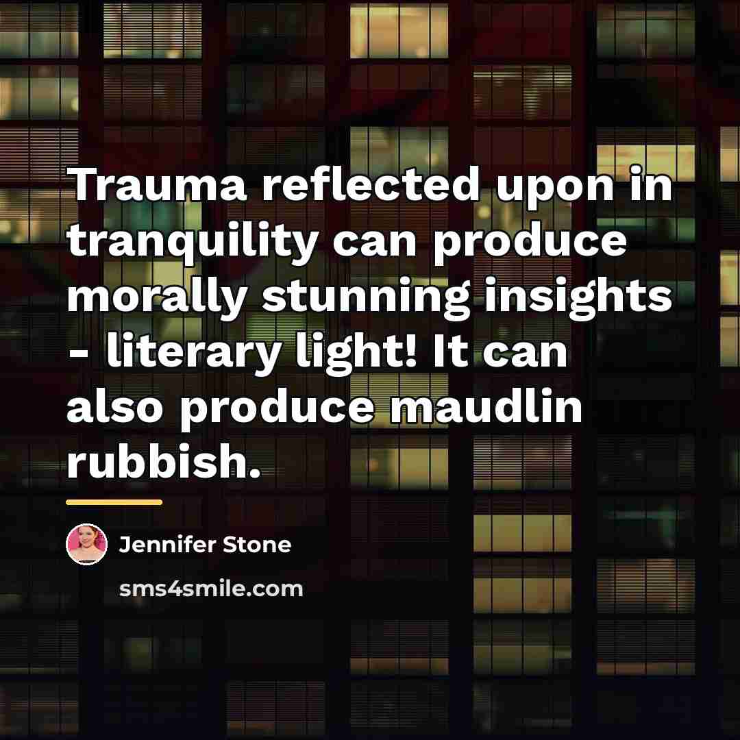 “Trauma reflected upon in tranquility can produce morally stunning insights…” quote by Jennifer Stone