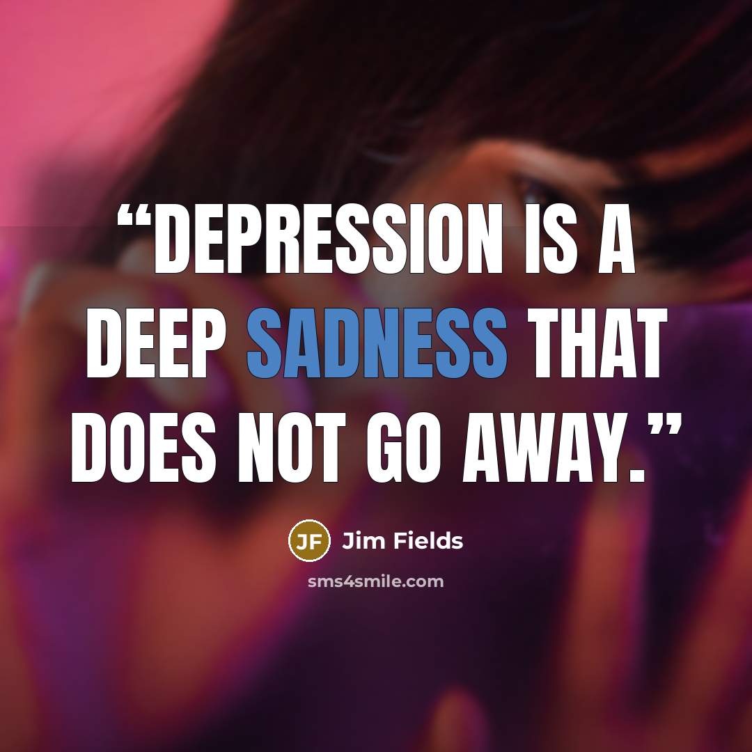 “depression is a deep sadness that does not go away.” quote by Jim Fields