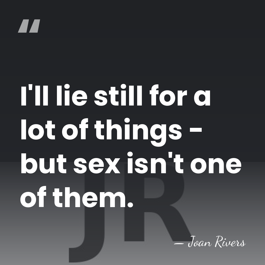 I'll lie still for a lot of things - but sex isn't&hellip; - Joan Rivers