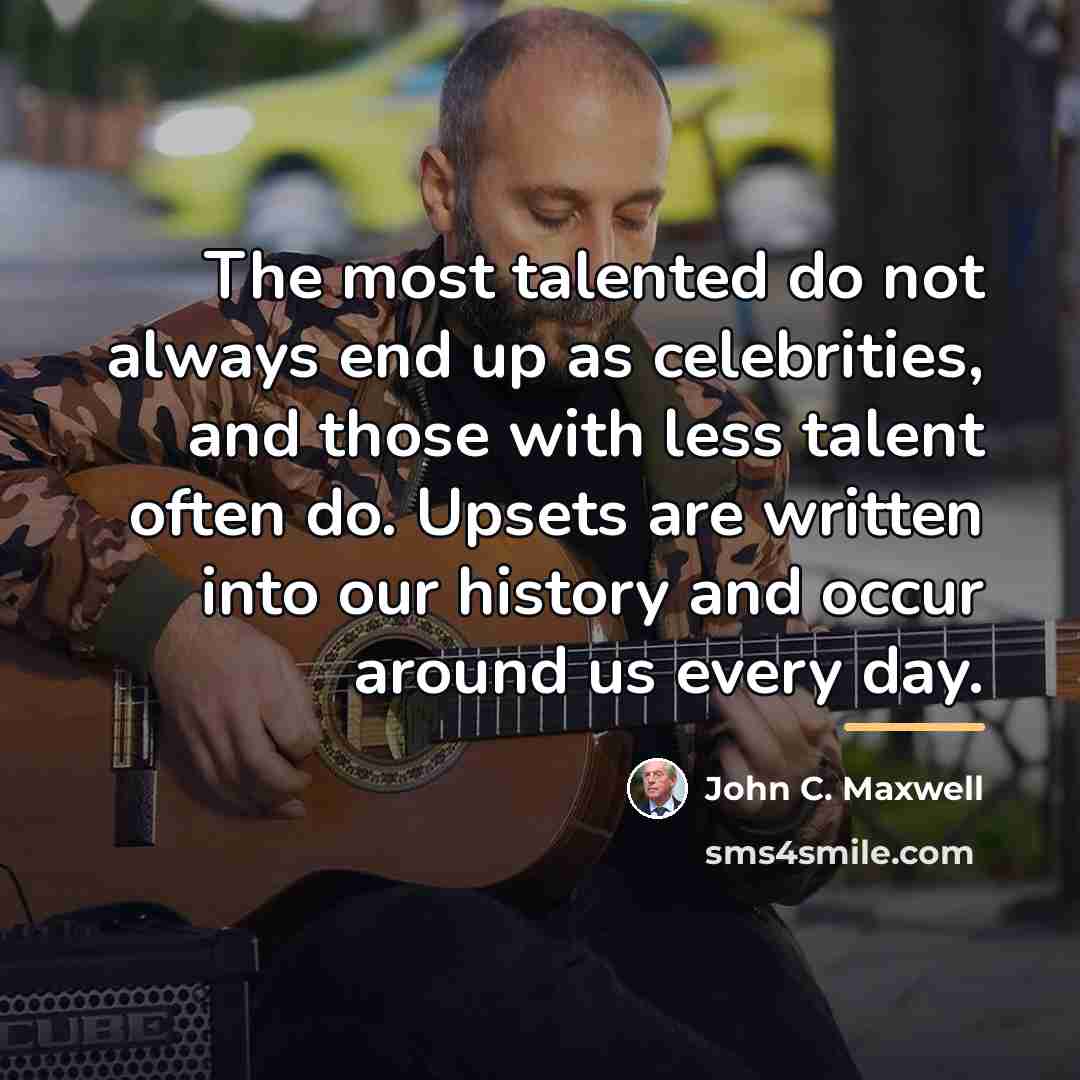 “The most talented do not always end up as celebrities,…” quote by John C. Maxwell