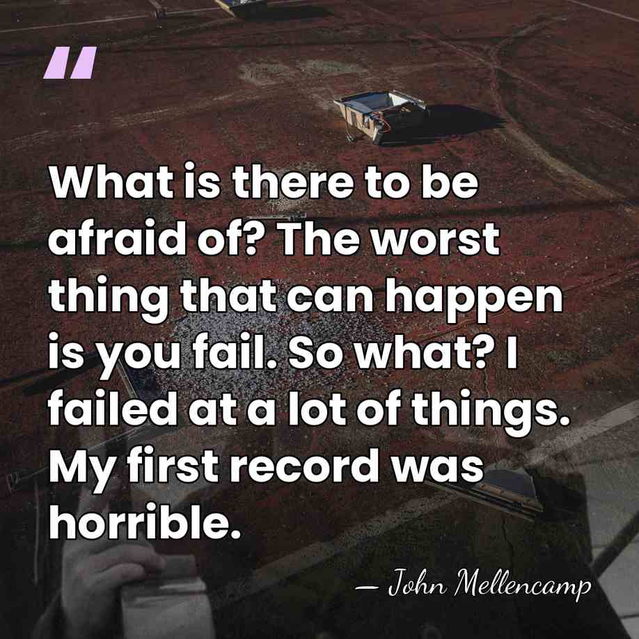 What is there to be afraid of? The worst thing that can&hellip; - John Mellencamp