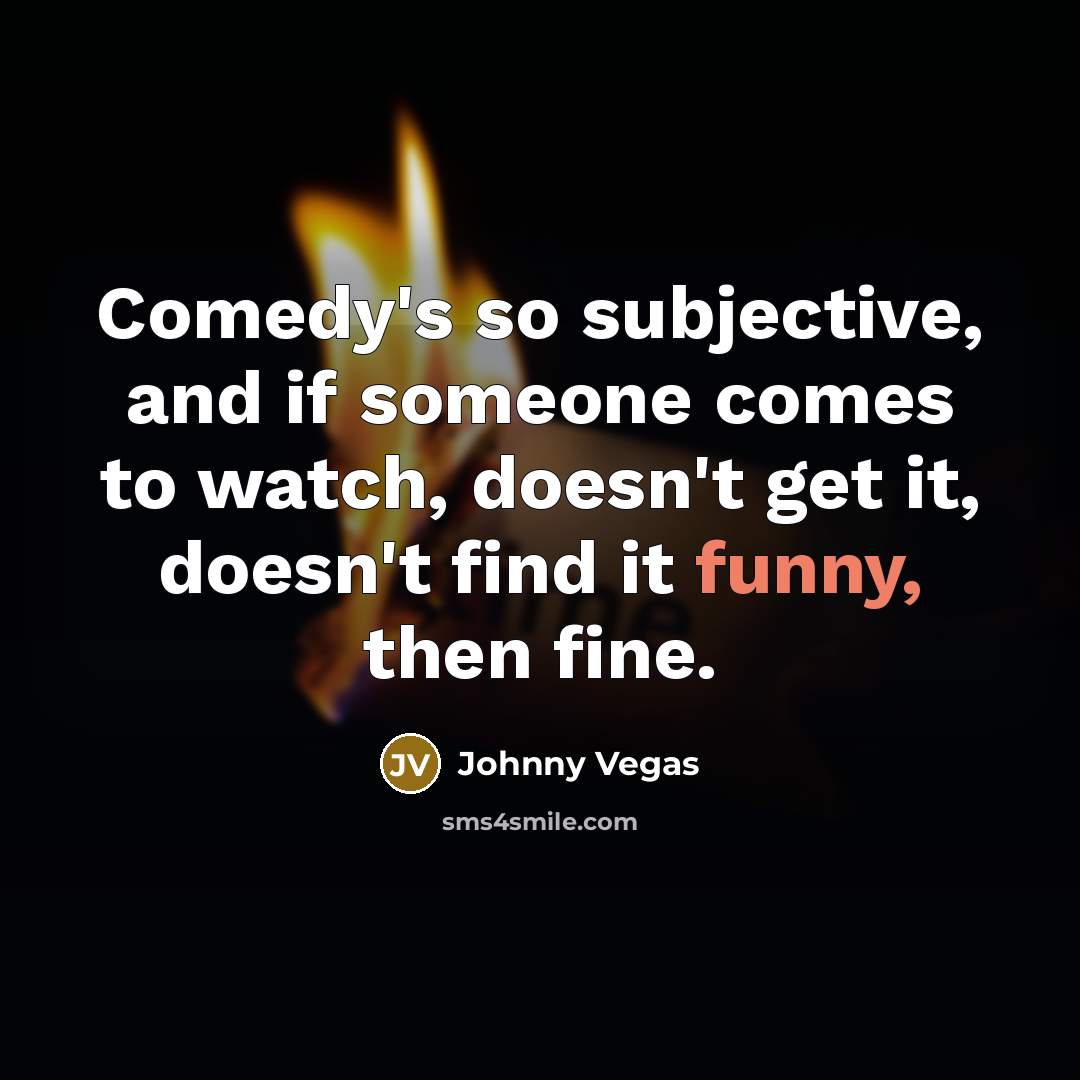 “Comedy's so subjective, and if someone comes to watch, doesn't…” quote by Johnny Vegas