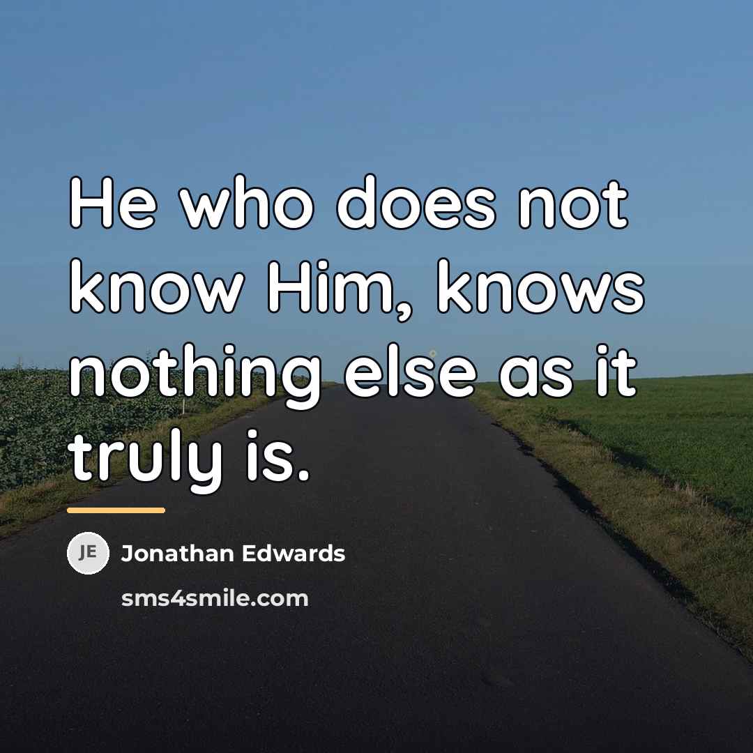 “He who does not know Him, knows nothing else as…” quote by Jonathan Edwards