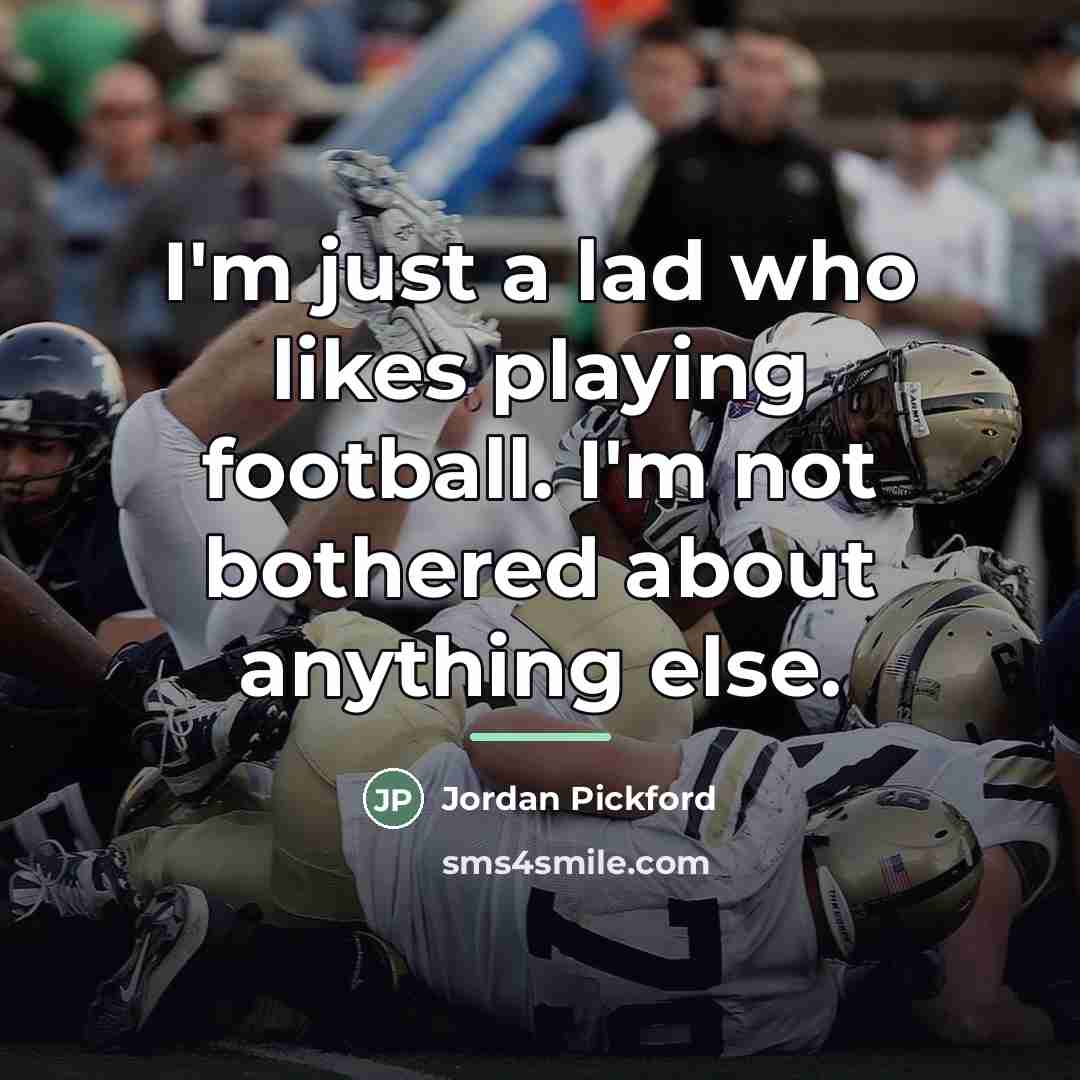 “I'm just a lad who likes playing football. I'm not…” quote by Jordan Pickford
