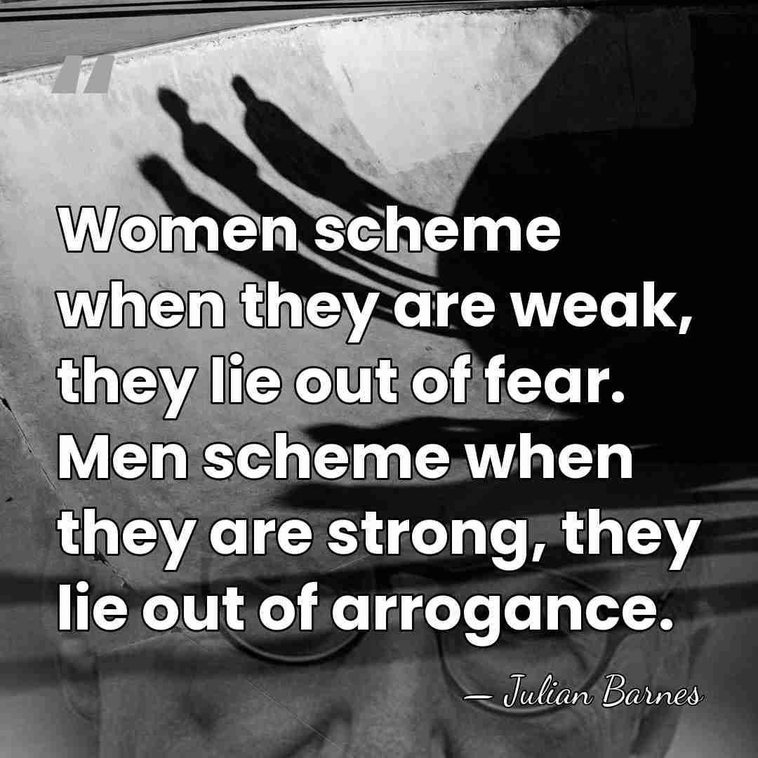 Women scheme when they are weak, they lie out of fear. Men&hellip; - Julian Barnes