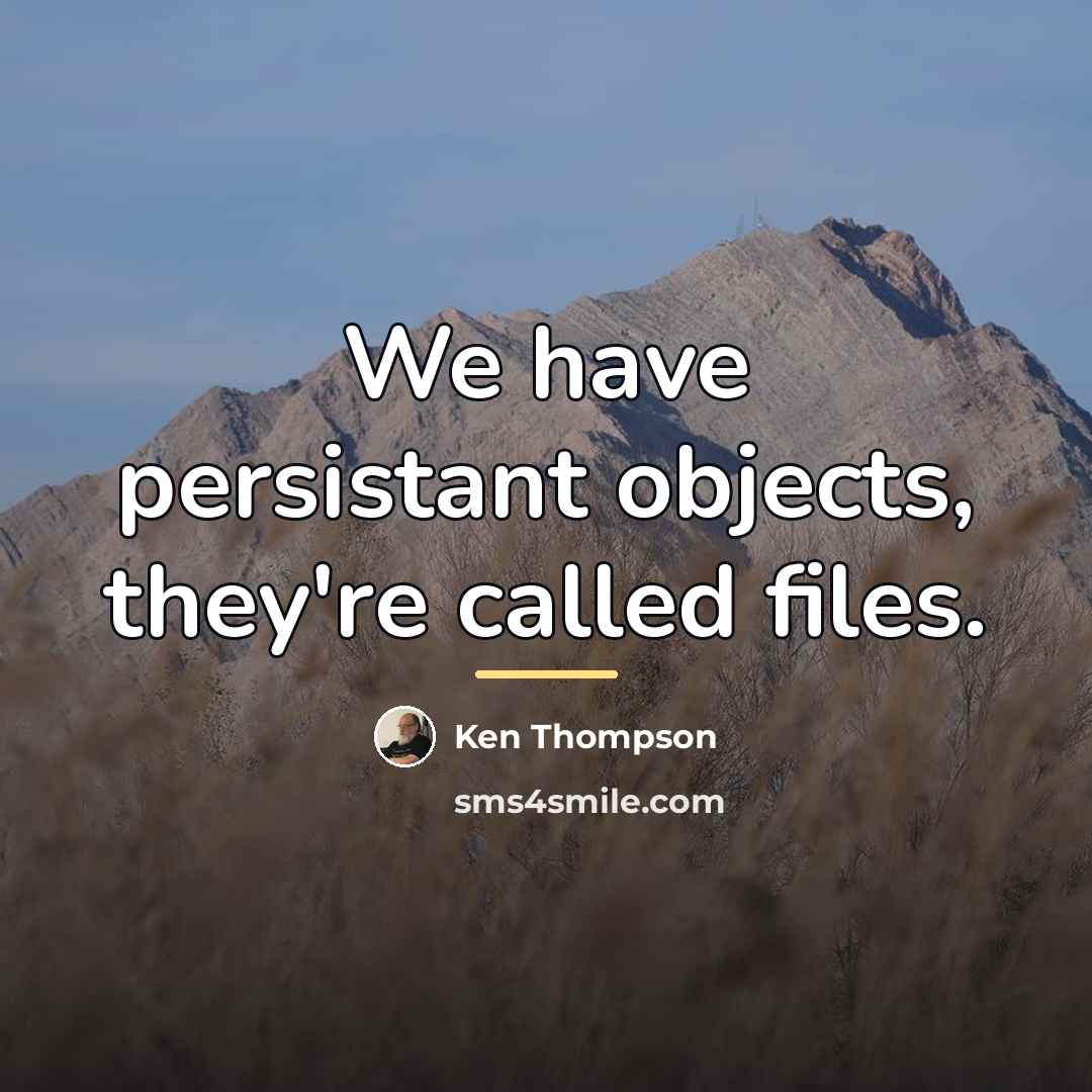 “We have persistant objects, they're called files.…” quote by Ken Thompson