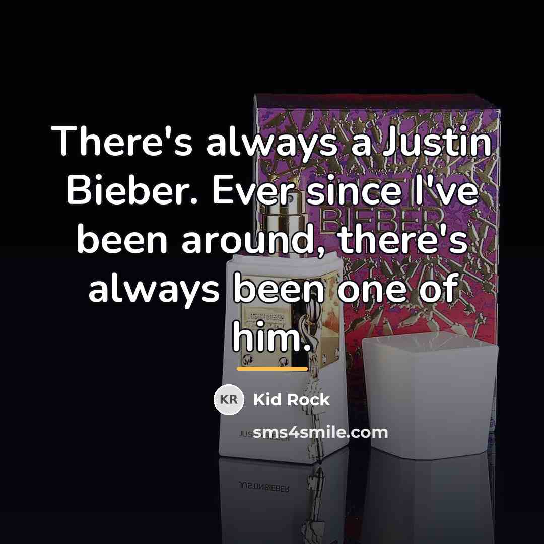 “There's always a Justin Bieber. Ever since I've been around,…” quote by Kid Rock