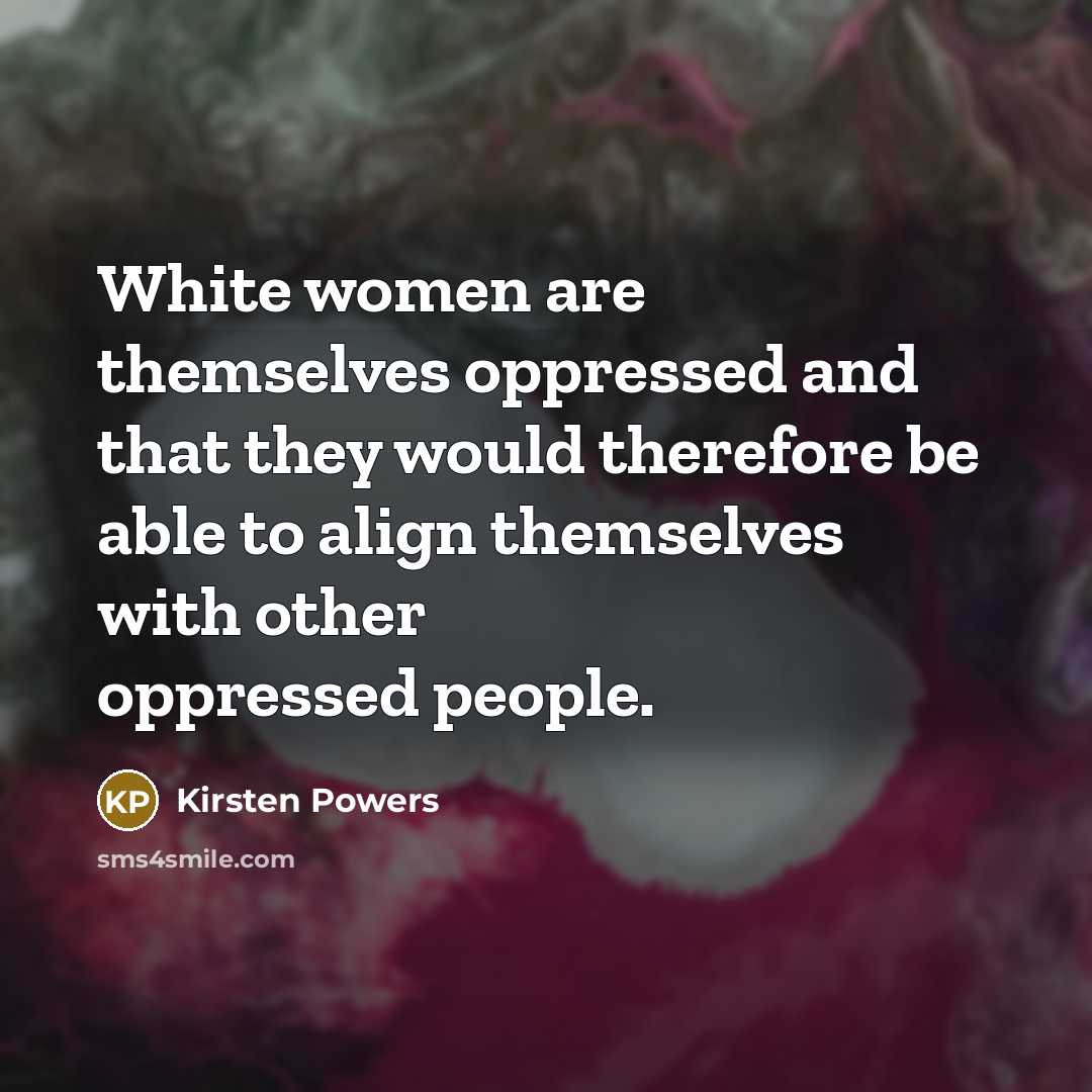 “White women are themselves oppressed and that they would therefore…” quote by Kirsten Powers