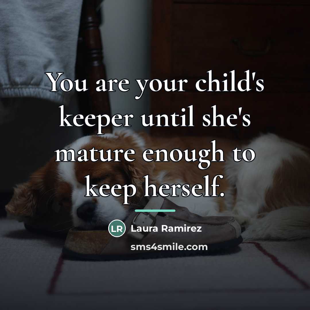 “You are your child's keeper until she's mature enough to…” quote by Laura Ramirez