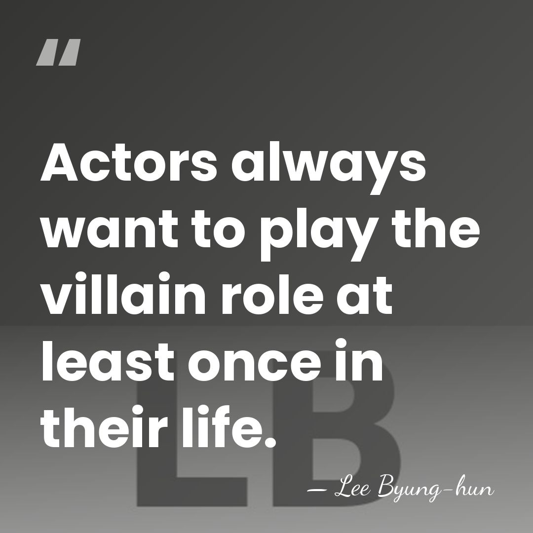 Actors always want to play the villain role at least once in&hellip; - Lee Byung-hun