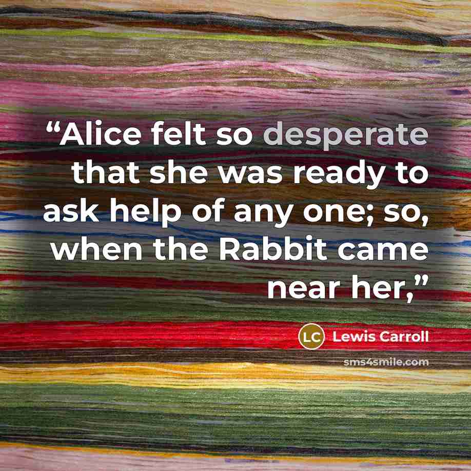“Alice felt so desperate that she was ready to ask help of any one; so, when the Rabbit came near her,” quote by Lewis Carroll