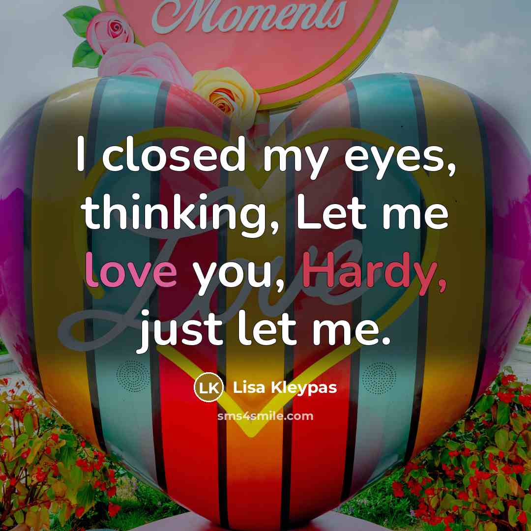“I closed my eyes, thinking, Let me love you, Hardy, just let me.” quote by Lisa Kleypas