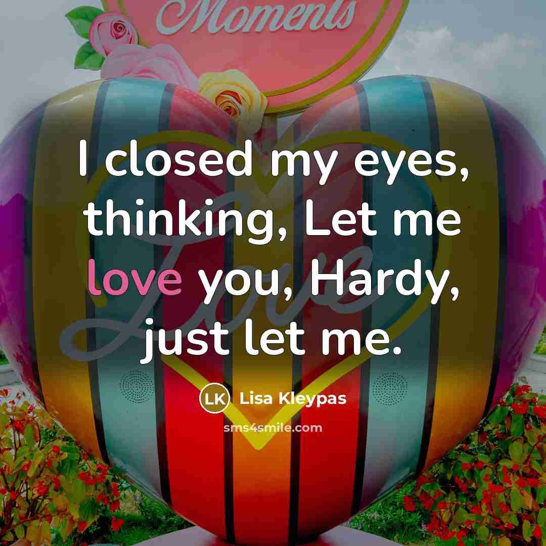 “I closed my eyes, thinking, Let me love you, Hardy,…” quote by Lisa Kleypas
