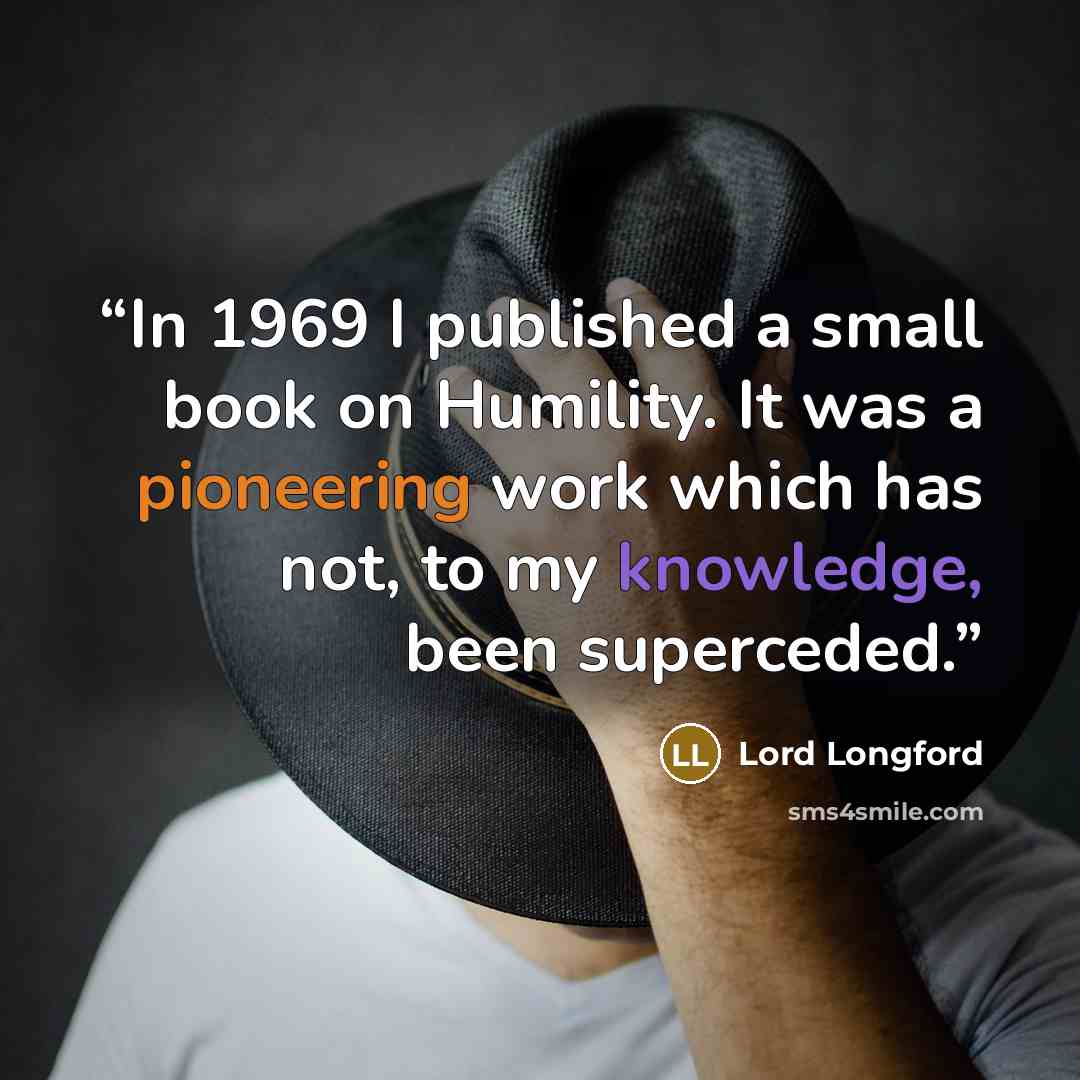 “In 1969 I published a small book on Humility. It was a pioneering work which has not, to my knowledge, been superceded.” quote by Lord Longford