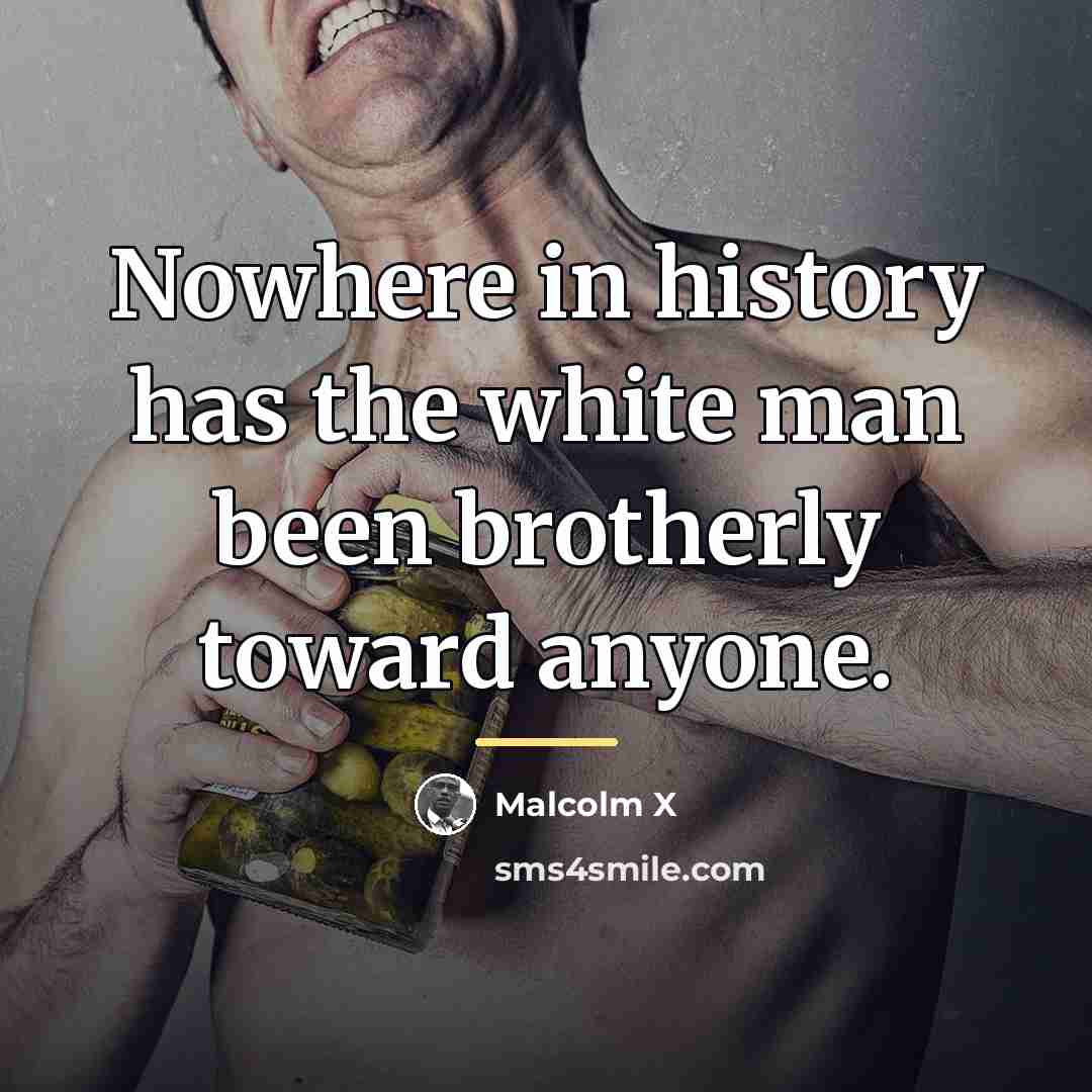 “Nowhere in history has the white man been brotherly toward…” quote by Malcolm X