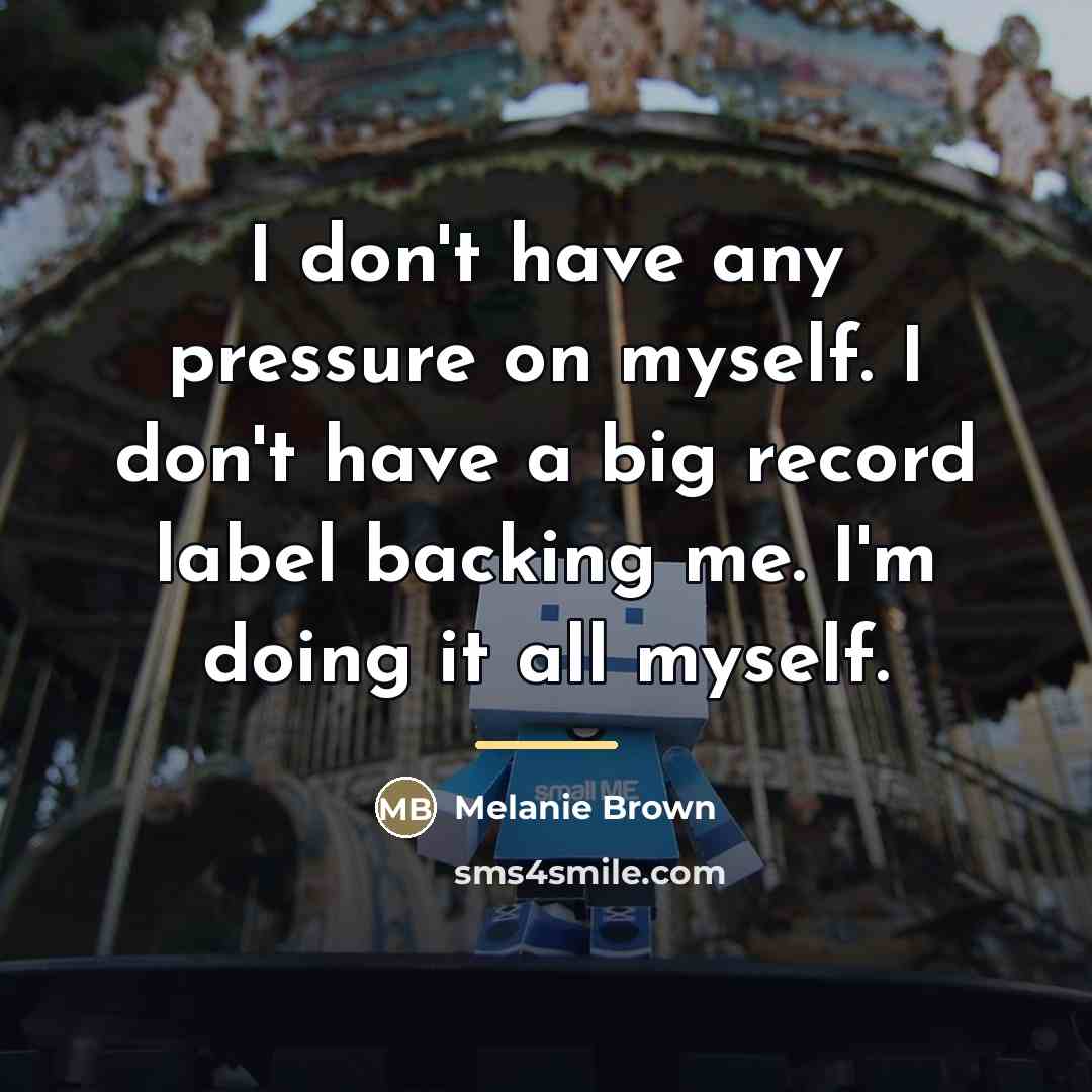 “I don't have any pressure on myself. I don't have…” quote by Melanie Brown