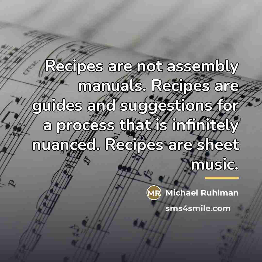 “Recipes are not assembly manuals. Recipes are guides and suggestions…” quote by Michael Ruhlman