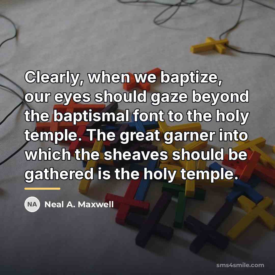 “Clearly, when we baptize, our eyes should gaze beyond the…” quote by Neal A. Maxwell